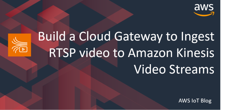 Build a Cloud Gateway to Ingest RTSP video to Amazon Kinesis Video Streams